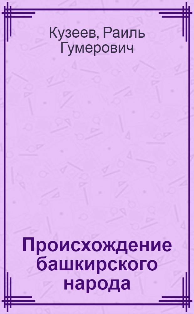 Происхождение башкирского народа : Этн. состав, история расселения