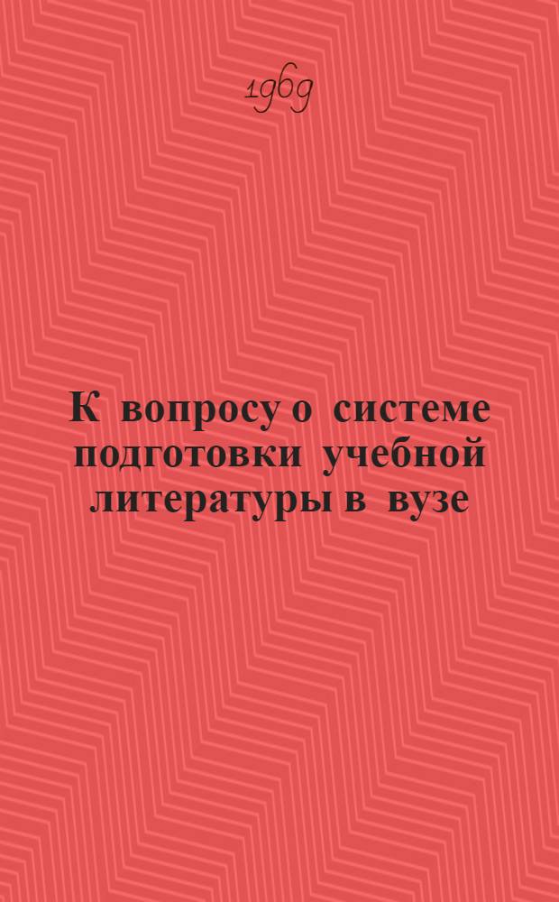 К вопросу о системе подготовки учебной литературы в вузе : Доклад : (Материалы Всесоюз. науч.-метод. конференции по оптимизации учеб. процесса в высш. мед. учеб. заведениях)