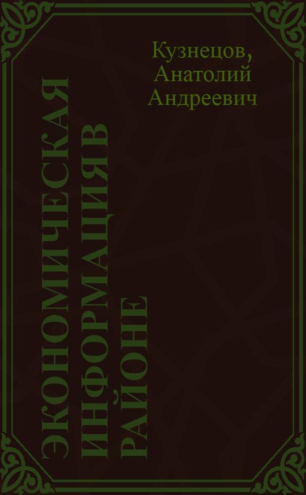 Экономическая информация в районе : (Из опыта работы Возвышен. район. упр. сел. хоз-ва Сев.-Казахстан. обл.)