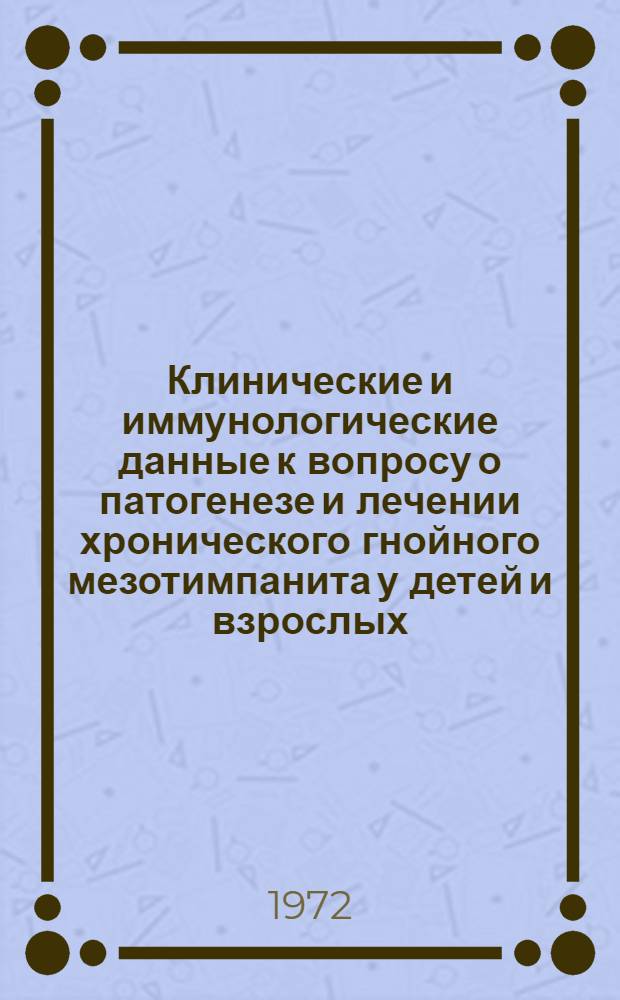 Клинические и иммунологические данные к вопросу о патогенезе и лечении хронического гнойного мезотимпанита у детей и взрослых : Автореф. дис. на соискание учен. степени канд. мед. наук : (753)