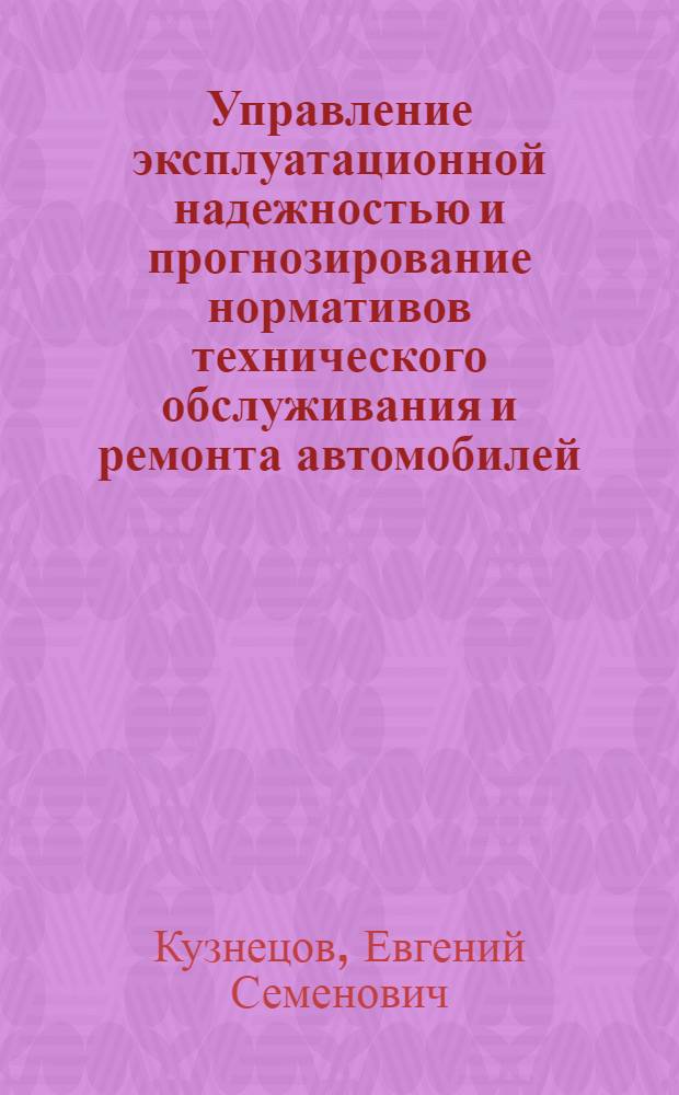 Управление эксплуатационной надежностью и прогнозирование нормативов технического обслуживания и ремонта автомобилей : (Выступление на Всесоюз. семинаре лекторов на тему "Техн.-экон. проблемы развития транспорта СССР в новой пятилетке"). 5-7 апр. 1972 г