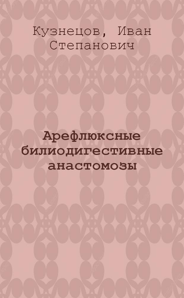 Арефлюксные билиодигестивные анастомозы : Автореф. дис. на соискание учен. степени канд. мед. наук : (777)