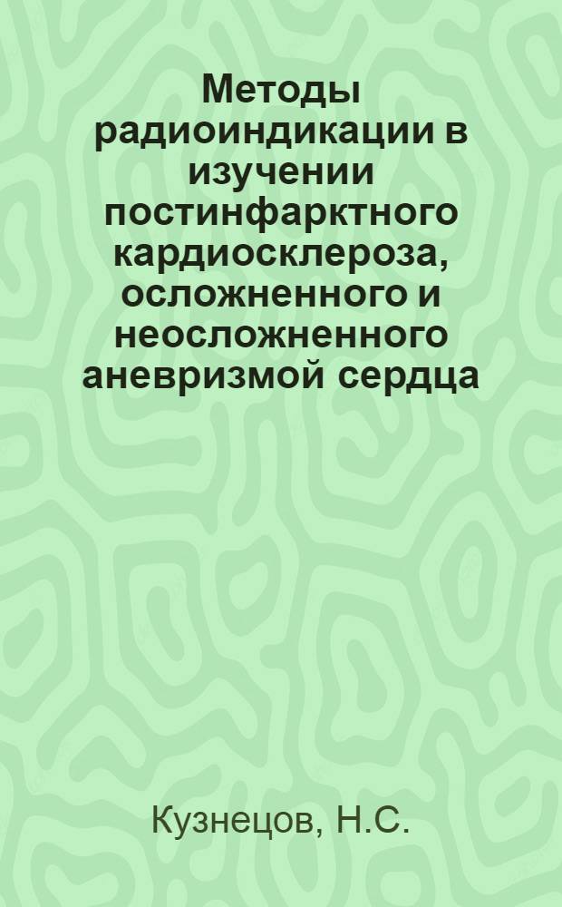 Методы радиоиндикации в изучении постинфарктного кардиосклероза, осложненного и неосложненного аневризмой сердца : Автореф. дис. на соискание учен. степени канд. мед. наук : (754)