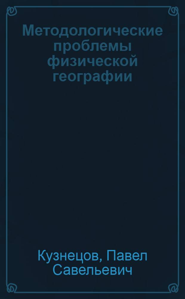 Методологические проблемы физической географии : Избр. лекции