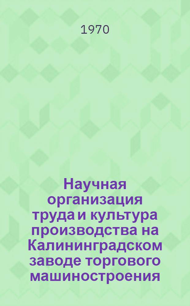 Научная организация труда и культура производства на Калининградском заводе торгового машиностроения : (Обзор)