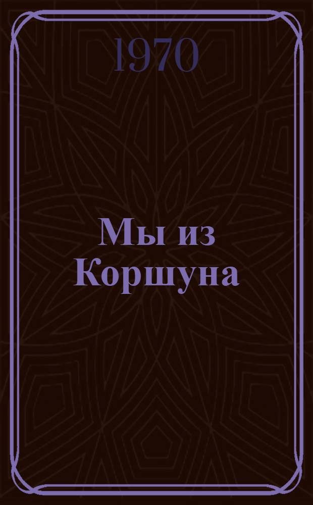 Мы из Коршуна : Повесть : Для ст. возраста