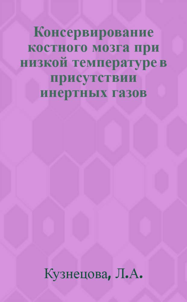 Консервирование костного мозга при низкой температуре в присутствии инертных газов (азота, аргона) : Автореф. дис. на соискание учен. степени канд. мед. наук : (777)