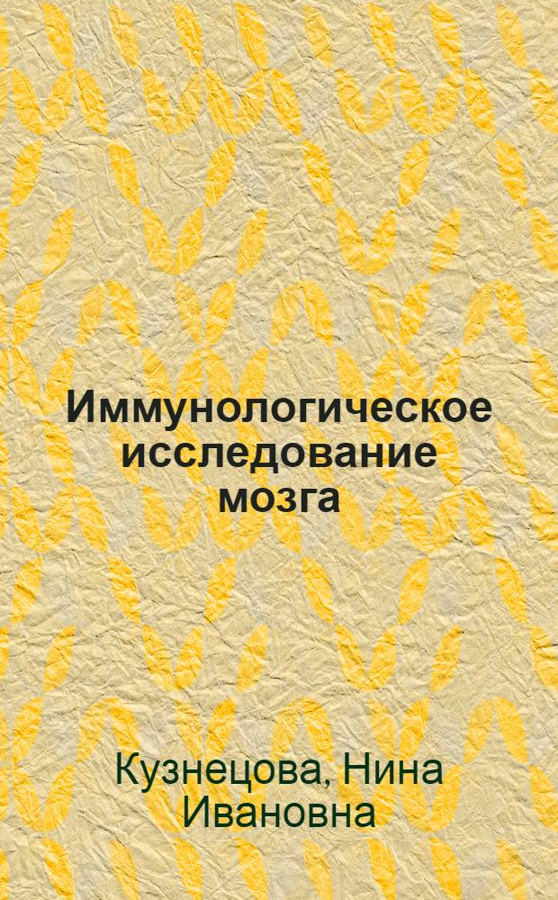 Иммунологическое исследование мозга : (Антигены мозга, иммунные реакции к антигенам мозга при нервно-псих. заболеваниях, некоторые особенности проявления биол. действия противомозговых антител) : Автореф. дис. на соискание учен. степени д-ра мед. наук : (767)