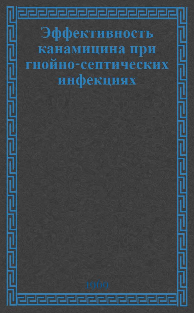 Эффективность канамицина при гнойно-септических инфекциях : (Эксперим.-клинич. исследование) : Автореф. дис. на соискание учен. степени канд. мед. наук