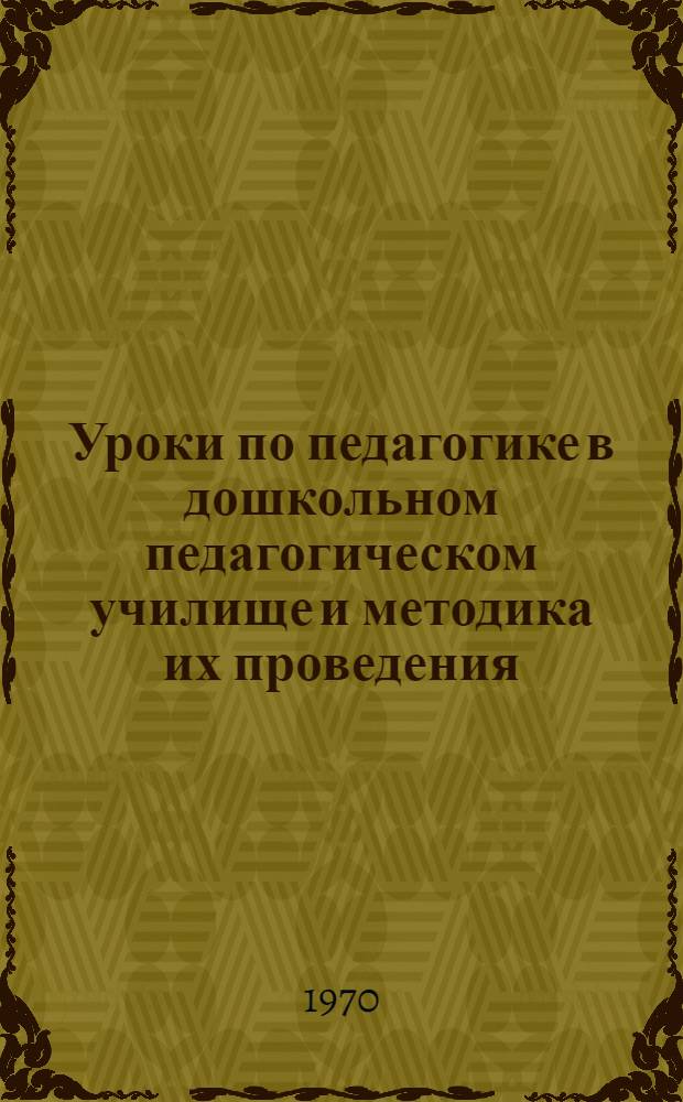 Уроки по педагогике в дошкольном педагогическом училище и методика их проведения : Пособие для студентов-заочников дошкольных фак. пед. ин-тов