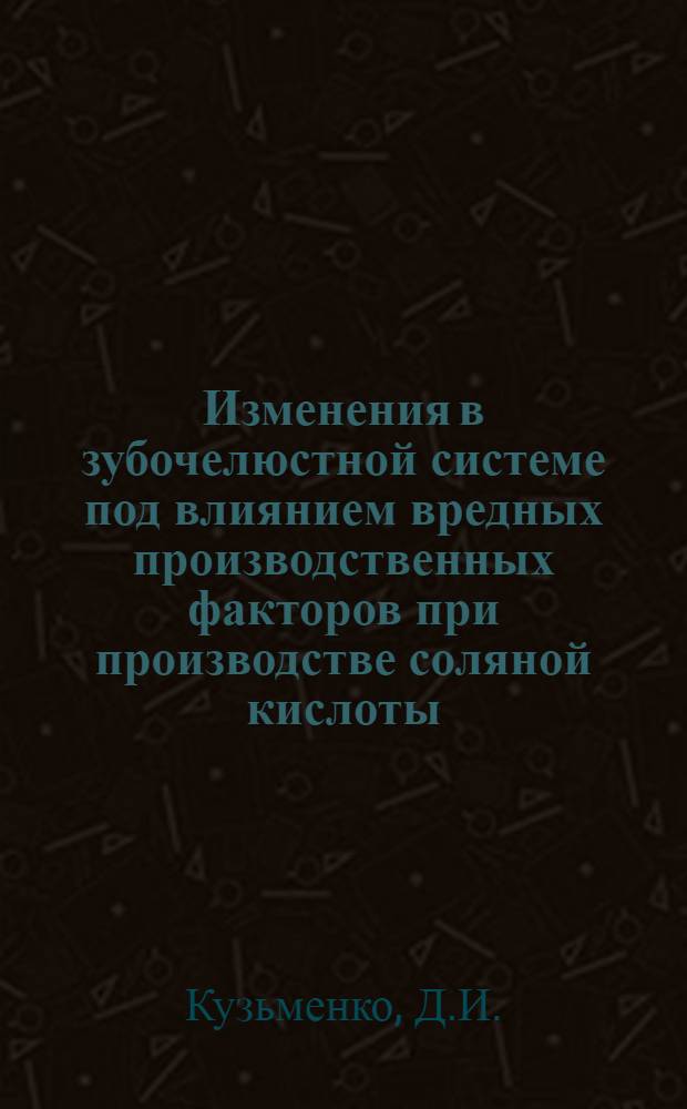 Изменения в зубочелюстной системе под влиянием вредных производственных факторов при производстве соляной кислоты : (Клинико-эксперим. исследование) : Автореф. дис. на соискание учен. степени канд. мед. наук : (771)