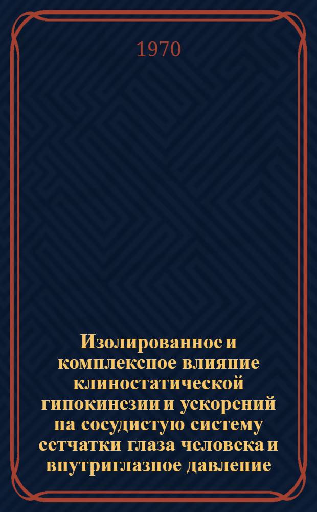 Изолированное и комплексное влияние клиностатической гипокинезии и ускорений на сосудистую систему сетчатки глаза человека и внутриглазное давление : Автореф. дис. на соискание учен. степени канд. мед. наук