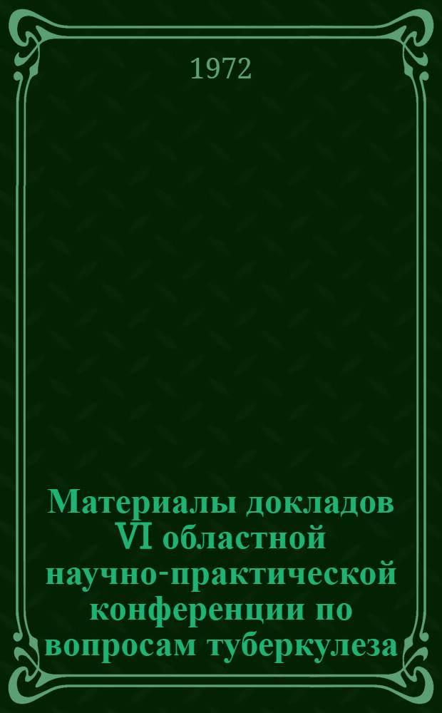 Материалы докладов VI областной научно-практической конференции по вопросам туберкулеза. Октябрь 1972 г.