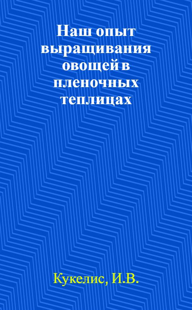 Наш опыт выращивания овощей в пленочных теплицах