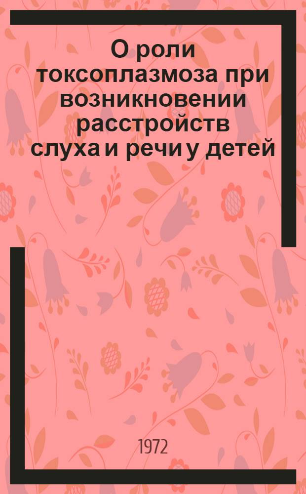 О роли токсоплазмоза при возникновении расстройств слуха и речи у детей : Автореф. дис. на соиск. учен. степени канд. мед. наук : (753)
