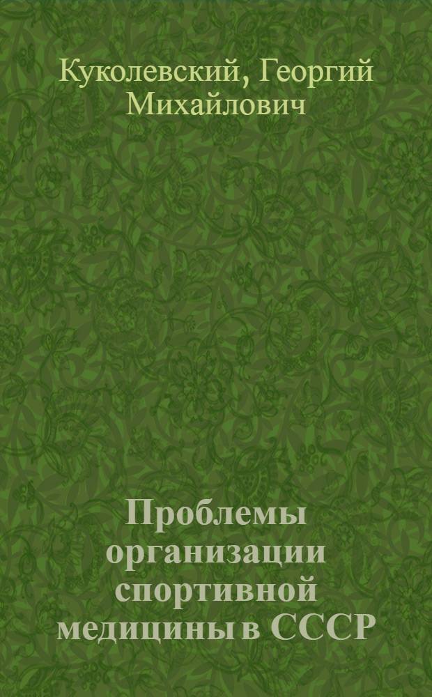 Проблемы организации спортивной медицины в СССР : (Формы, содерж. и метод. принципы) : Доклад, обобщающий печ. работы, представл. для защиты на соискание учен. степени д-ра мед. наук : (761)
