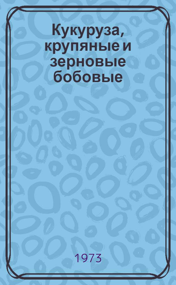 Кукуруза, крупяные и зерновые бобовые : Сборник статей
