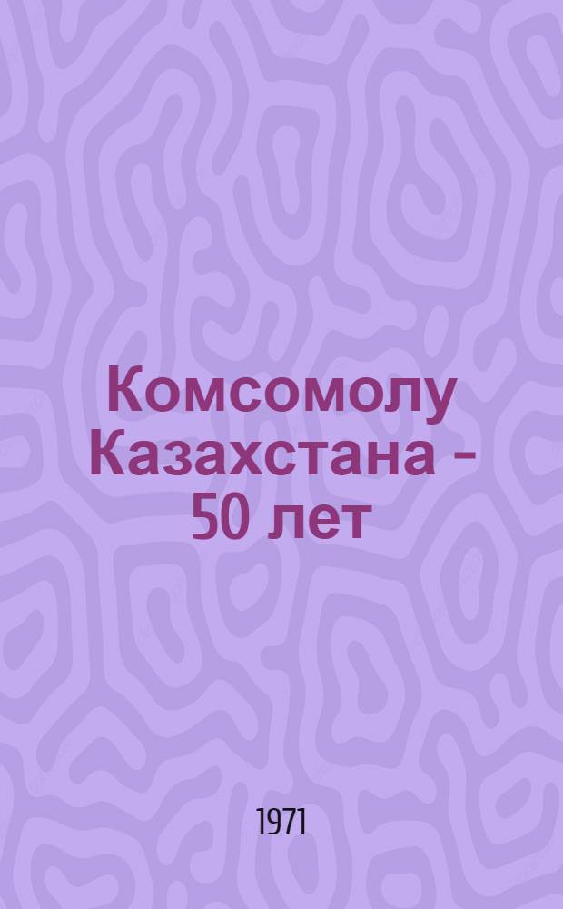 Комсомолу Казахстана - 50 лет