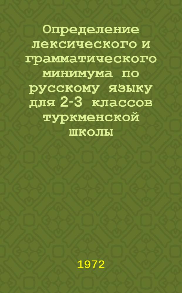 Определение лексического и грамматического минимума по русскому языку для 2-3 классов туркменской школы : (Предварит. устный курс, разговорные уроки)