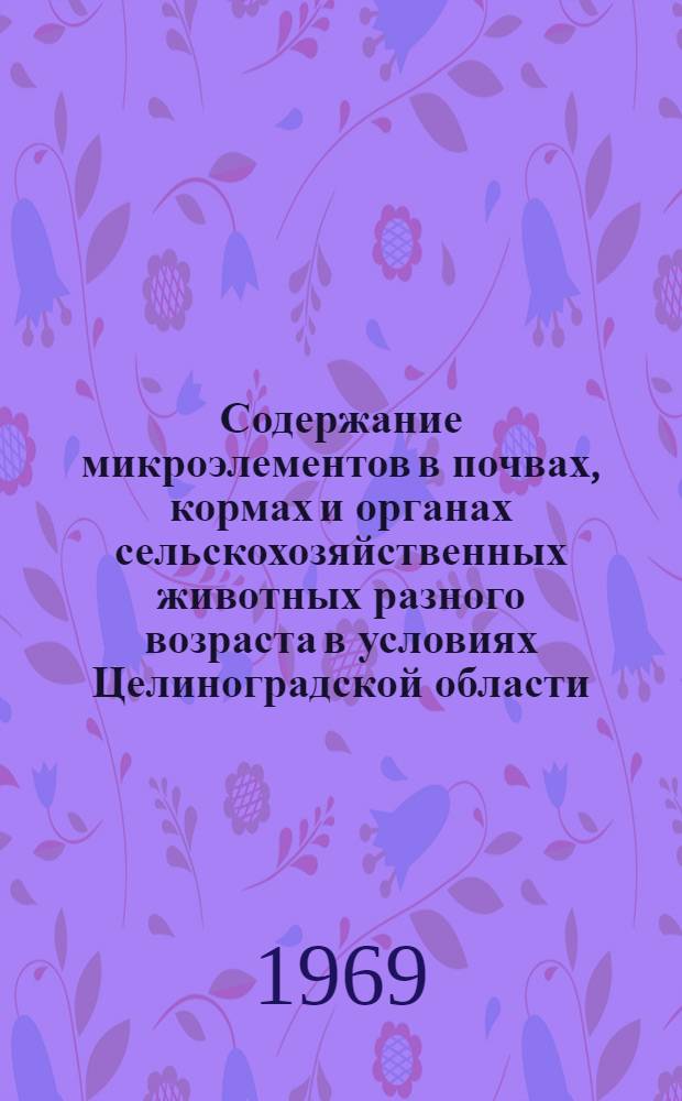 Содержание микроэлементов в почвах, кормах и органах сельскохозяйственных животных разного возраста в условиях Целиноградской области : Автореф. дис. на соискание учен. степени канд. биол. наук : (102)