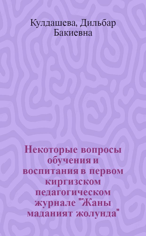 Некоторые вопросы обучения и воспитания в первом киргизском педагогическом журнале "Жаны маданият жолунда"