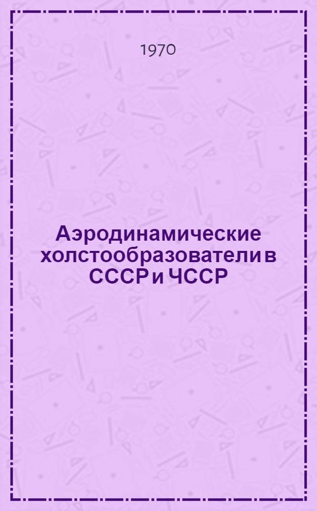 Аэродинамические холстообразователи в СССР и ЧССР : Обзор