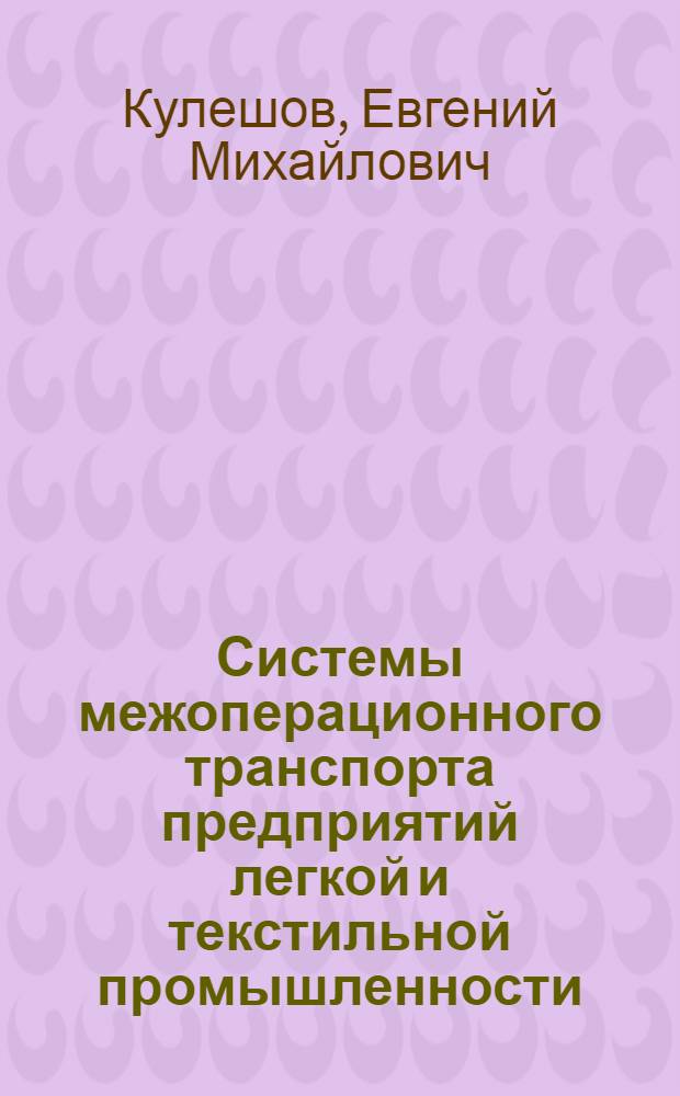 Системы межоперационного транспорта предприятий легкой и текстильной промышленности : Учеб. пособие для фак. усовершенствования инженеров и руководящих работников легкой пром-сти
