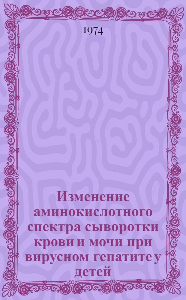 Изменение аминокислотного спектра сыворотки крови и мочи при вирусном гепатите у детей : Автореф. дис. на соиск. учен. степени канд. мед. наук : (14.00.09)