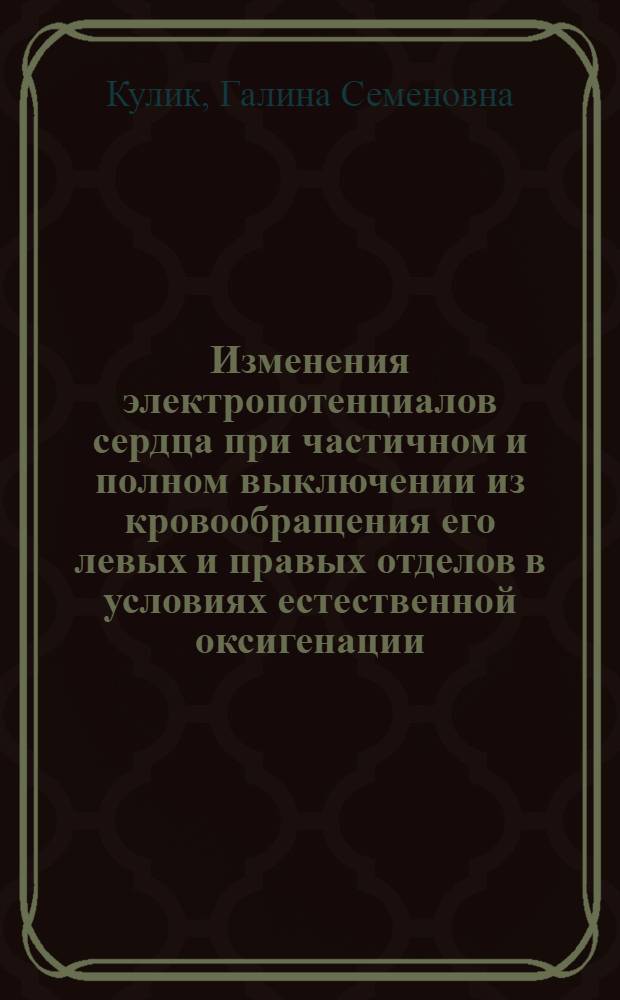 Изменения электропотенциалов сердца при частичном и полном выключении из кровообращения его левых и правых отделов в условиях естественной оксигенации : Автореф. дис. на соискание учен. степени канд. мед. наук : (754)
