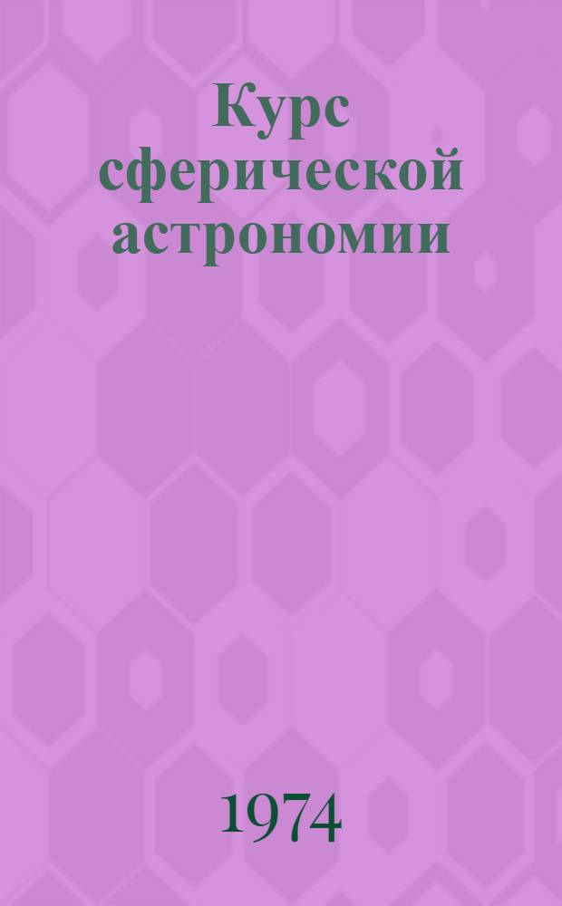 Курс сферической астрономии : Для вузов по специальности "Астрономия"