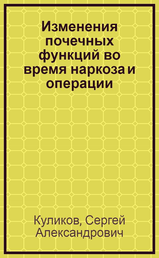 Изменения почечных функций во время наркоза и операции : Автореф. дис. на соиск. учен. степени канд. мед. наук : (14.00.37)