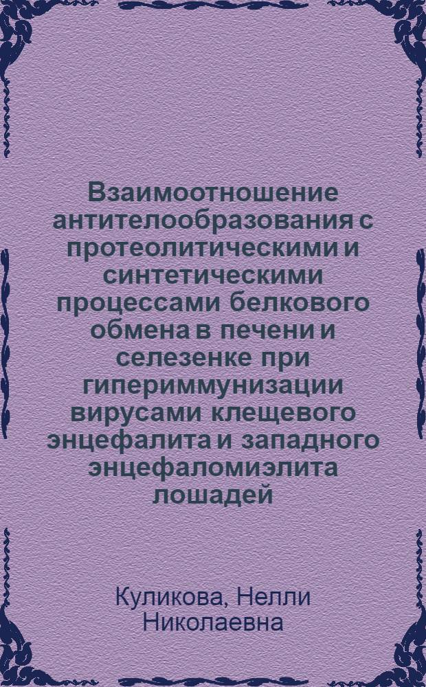 Взаимоотношение антителообразования с протеолитическими и синтетическими процессами белкового обмена в печени и селезенке при гипериммунизации вирусами клещевого энцефалита и западного энцефаломиэлита лошадей : Автореф. дис. на соиск. учен. степени канд. мед. наук : (03.00.06)