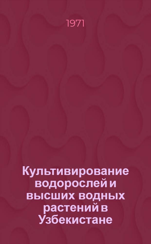 Культивирование водорослей и высших водных растений в Узбекистане : Сборник статей