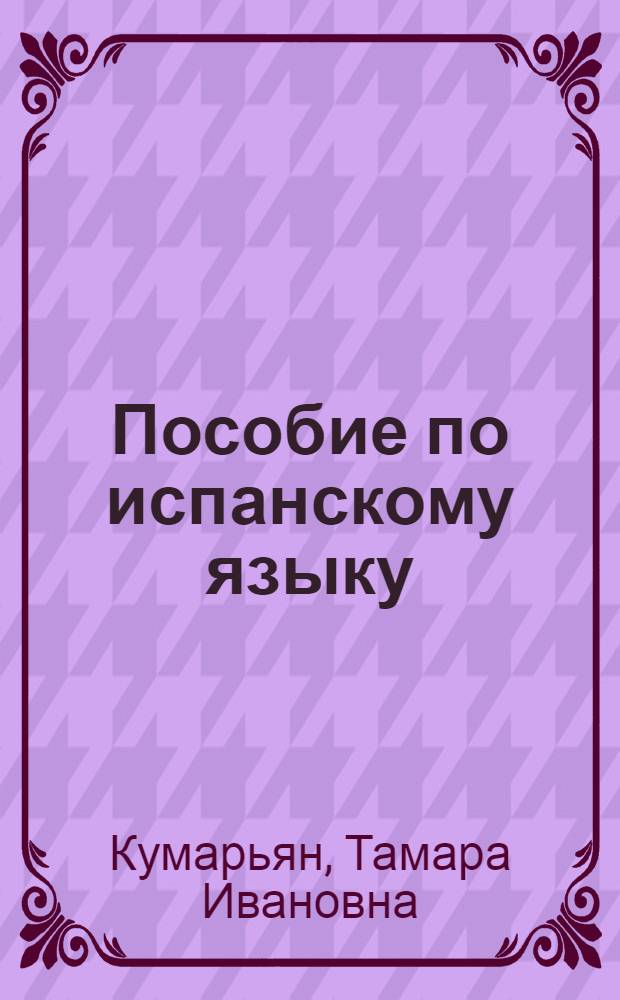 Пособие по испанскому языку : Для ст. курсов ин-тов и фак. иностр. яз