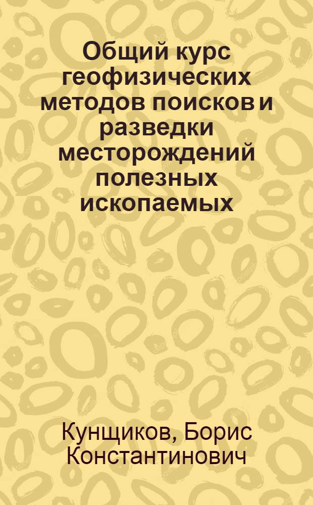 Общий курс геофизических методов поисков и разведки месторождений полезных ископаемых : Практ. и лаб. работы : Для геол.-развед. и нефт. техникумов