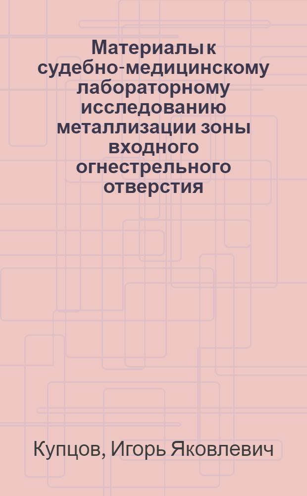 Материалы к судебно-медицинскому лабораторному исследованию металлизации зоны входного огнестрельного отверстия : (Эксперим. исследование) : Автореф. дис. на соиск. учен. степени д-ра мед. наук : (14.00.24)