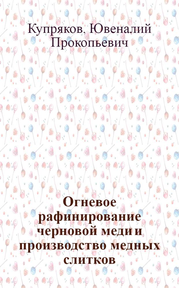 Огневое рафинирование черновой меди и производство медных слитков : Пособие для рабочих