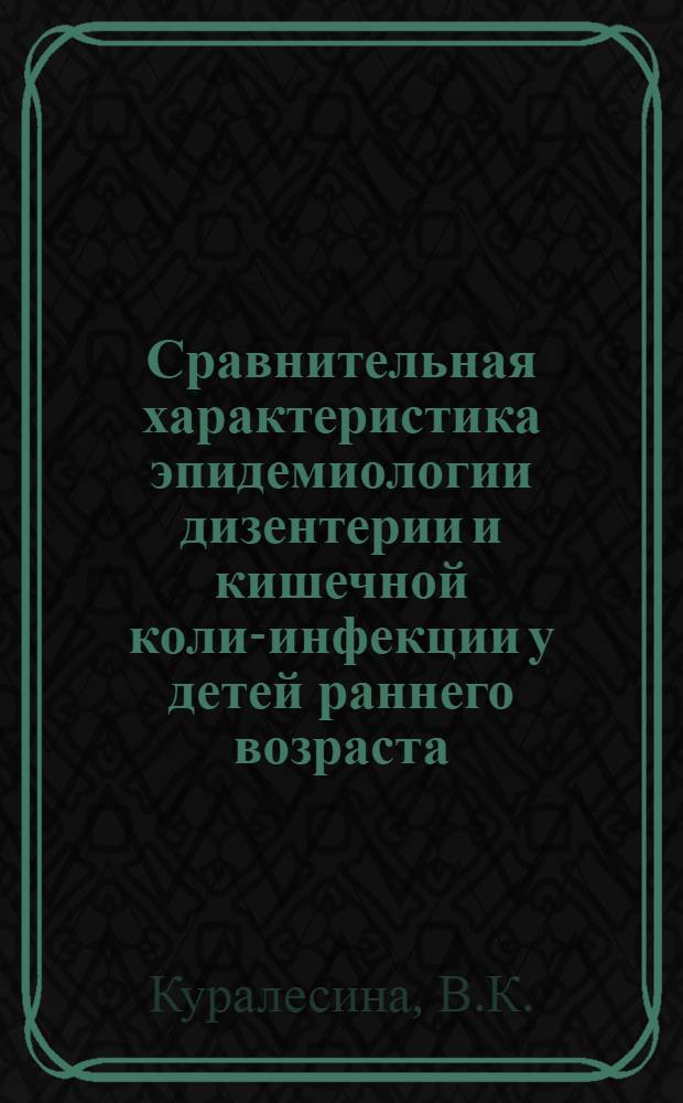 Сравнительная характеристика эпидемиологии дизентерии и кишечной коли-инфекции у детей раннего возраста : Автореф. дис. на соискание учен. степени канд. мед. наук : (780)