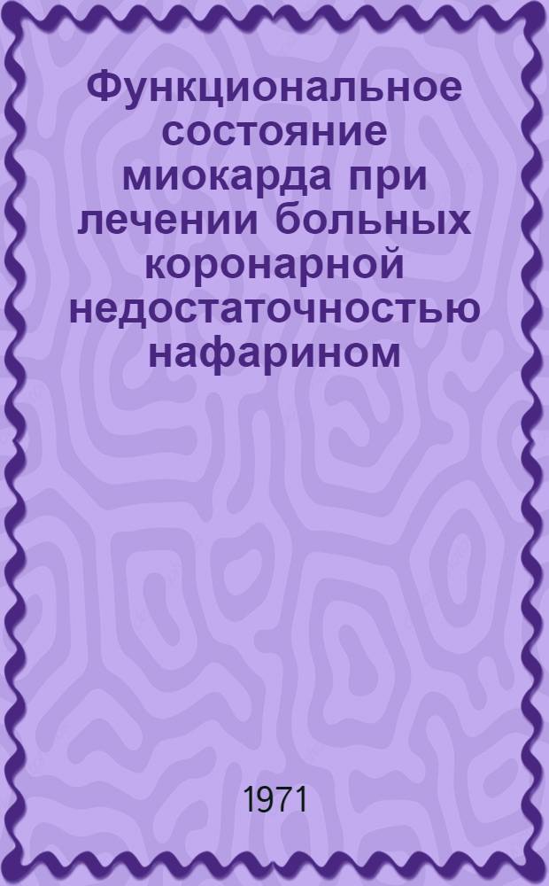Функциональное состояние миокарда при лечении больных коронарной недостаточностью нафарином : Автореф. дис. на соискание учен. степени канд. мед. наук : (754)