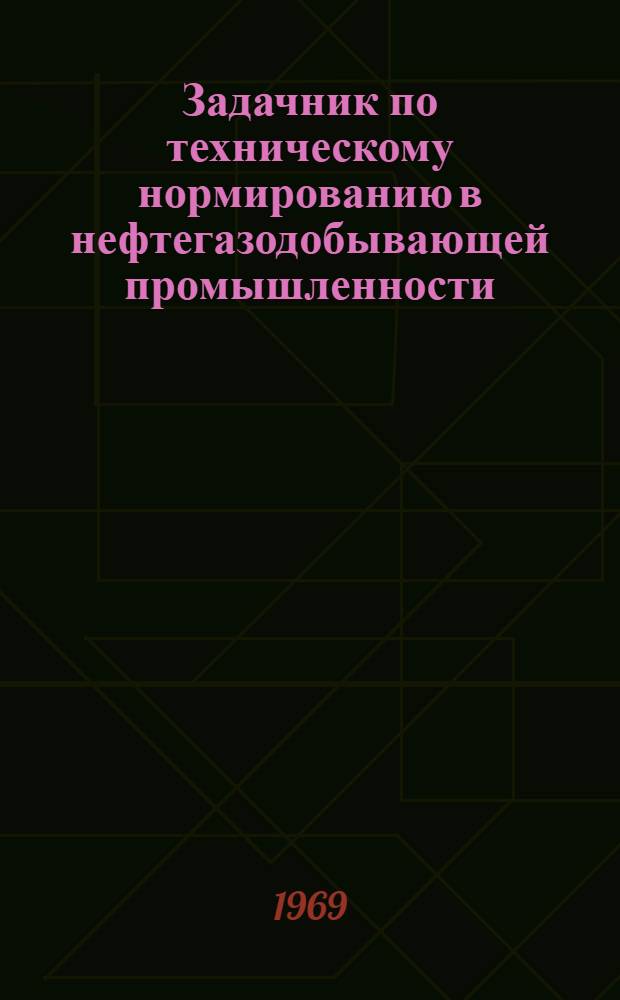 Задачник по техническому нормированию в нефтегазодобывающей промышленности : Учеб. пособие для студентов вузов, обучающихся по специальности "Экономика и организация нефт. и газовой пром-сти"