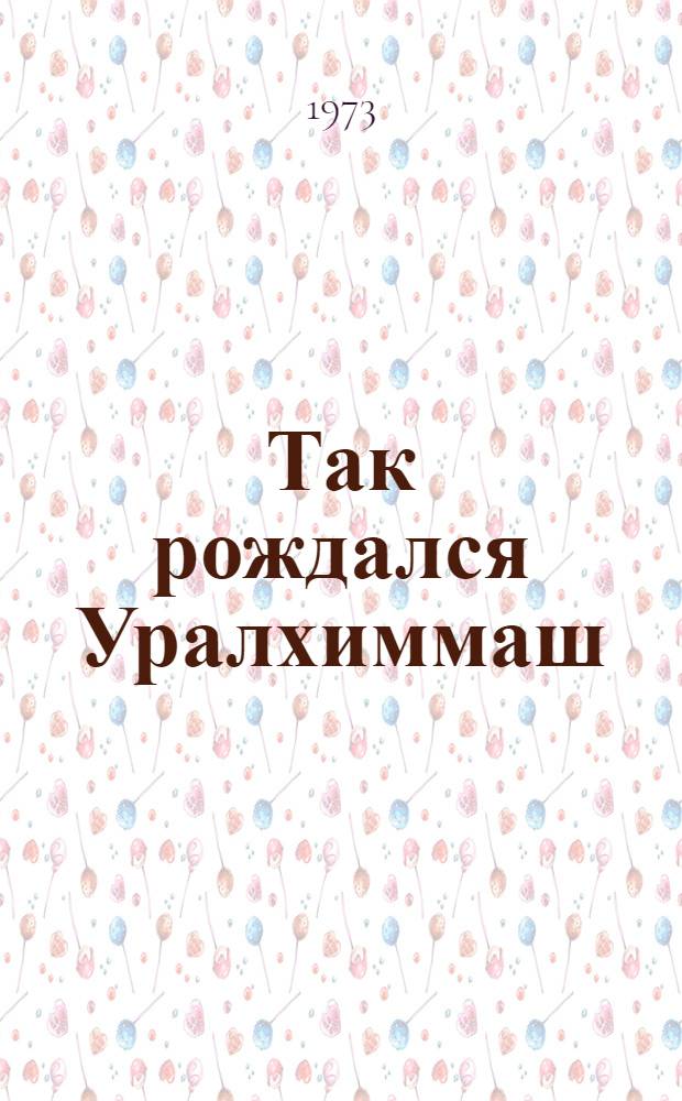 Так рождался Уралхиммаш