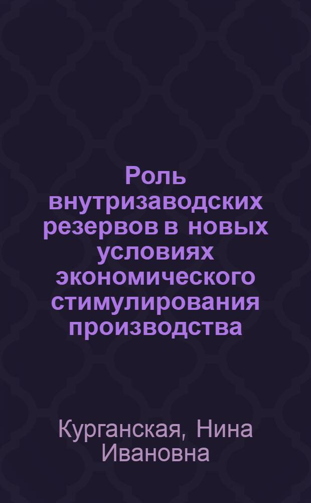Роль внутризаводских резервов в новых условиях экономического стимулирования производства : Лекция прочит. на Высш. экон. курсах руководящих работников машиностроит. и металлообрабатывающих предприятий Рост. обл