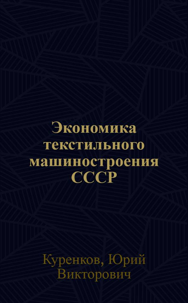 Экономика текстильного машиностроения СССР : Учеб. пособие для вузов по специальности "Машины и аппараты производств легкой и текстильной пром-сти"