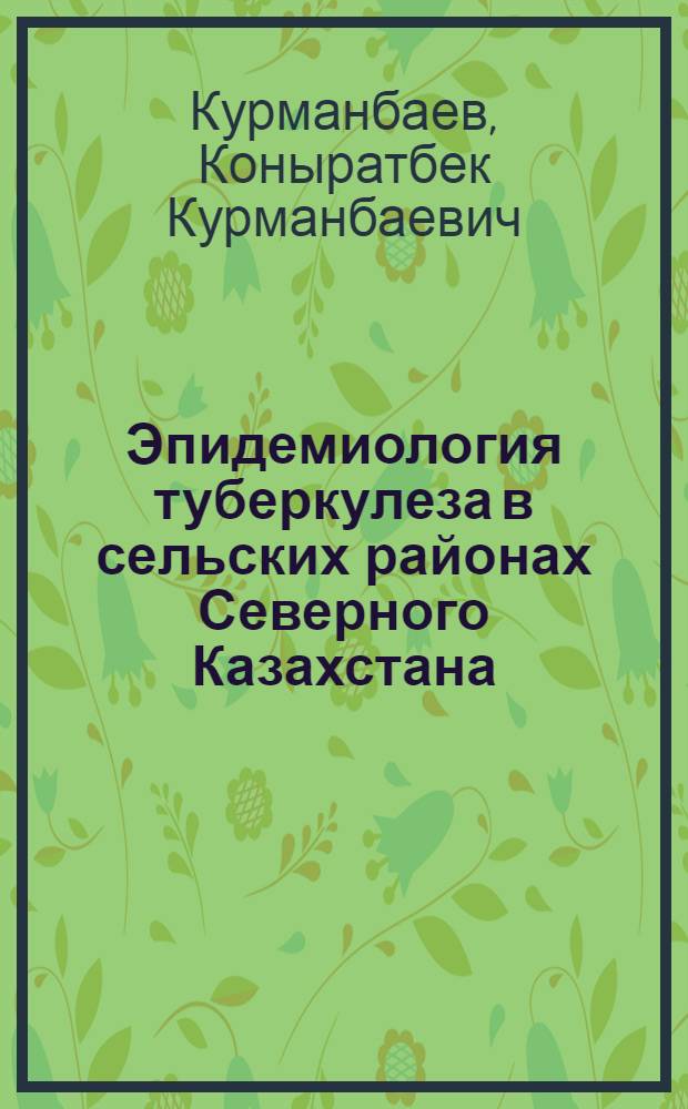 Эпидемиология туберкулеза в сельских районах Северного Казахстана : Автореф. дис. на соиск. учен. степени канд. мед. наук : (14.00.26)