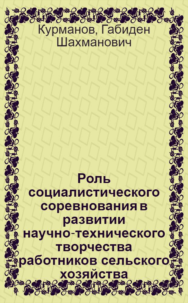 Роль социалистического соревнования в развитии научно-технического творчества работников сельского хозяйства : (Докл. на Всесоюз. науч.-практ. конф. по проблеме "Усиление роли соц. соревнования в развитии техн. творчества масс")