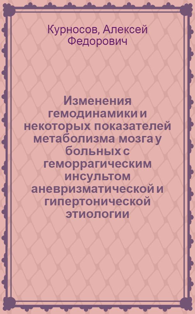 Изменения гемодинамики и некоторых показателей метаболизма мозга у больных с геморрагическим инсультом аневризматической и гипертонической этиологии : Автореф. дис. на соиск. учен. степени канд. мед. наук : (14.00.28)