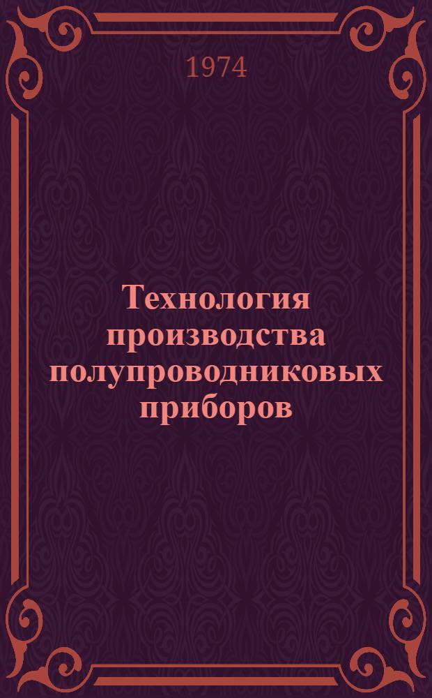 Технология производства полупроводниковых приборов : Учеб. пособие для вузов по специальности "Полупроводники и диэлектрики"