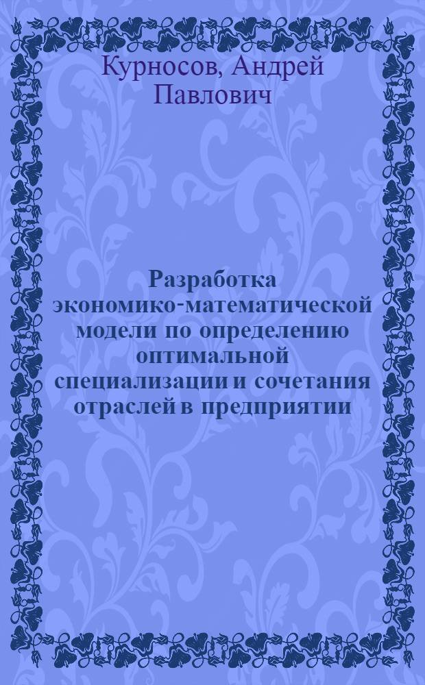 Разработка экономико-математической модели по определению оптимальной специализации и сочетания отраслей в предприятии : Лекция для студентов экон. фак