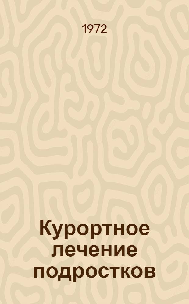 Курортное лечение подростков : (Сборник метод. рекомендаций)