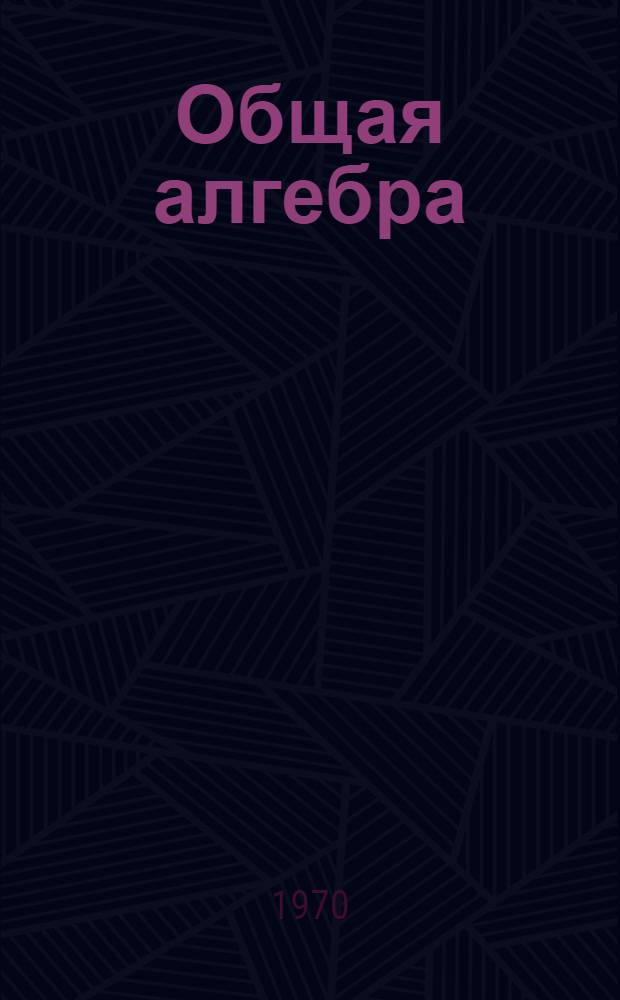 Общая алгебра : (Лекции 1969-70 учеб. г.)